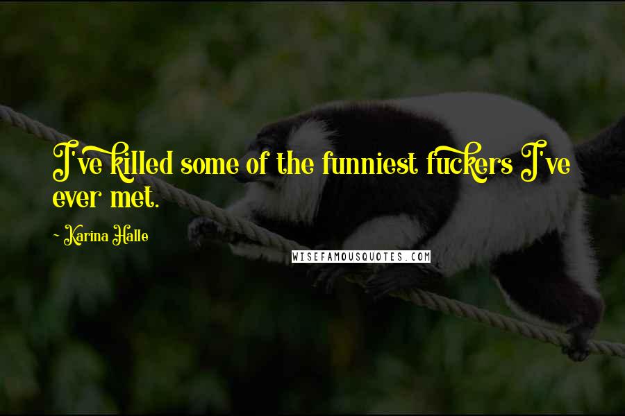Karina Halle Quotes: I've killed some of the funniest fuckers I've ever met.