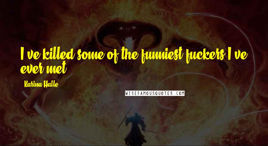 Karina Halle Quotes: I've killed some of the funniest fuckers I've ever met.