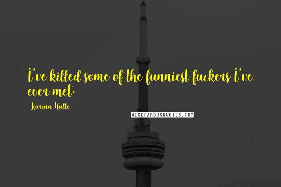 Karina Halle Quotes: I've killed some of the funniest fuckers I've ever met.