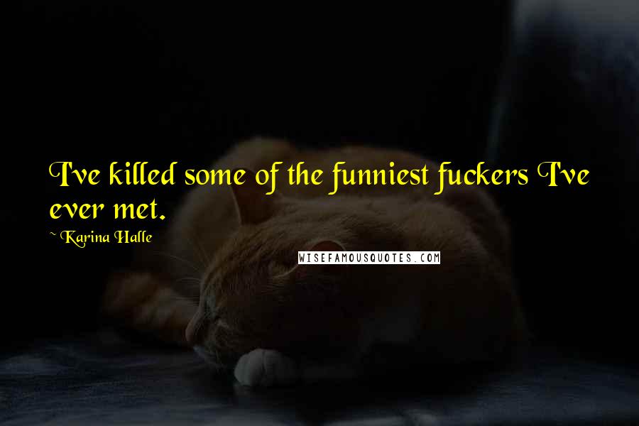 Karina Halle Quotes: I've killed some of the funniest fuckers I've ever met.