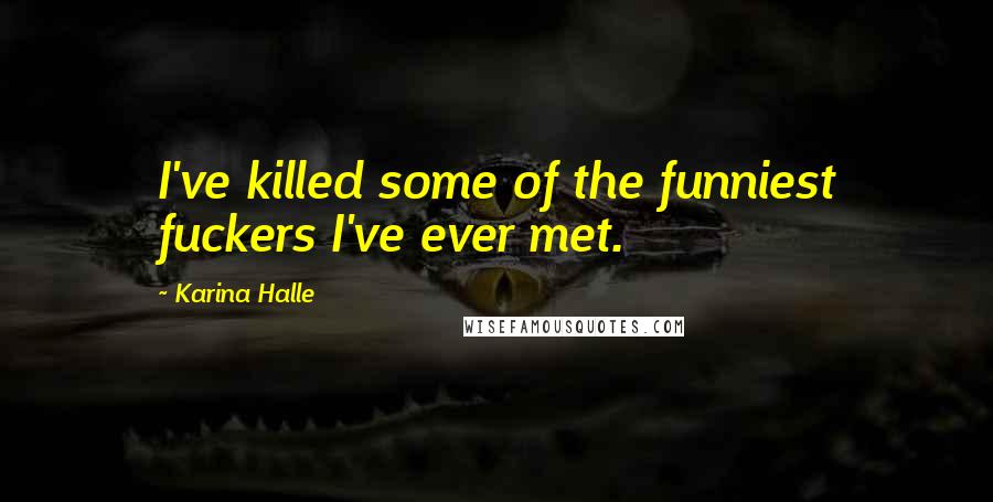 Karina Halle Quotes: I've killed some of the funniest fuckers I've ever met.