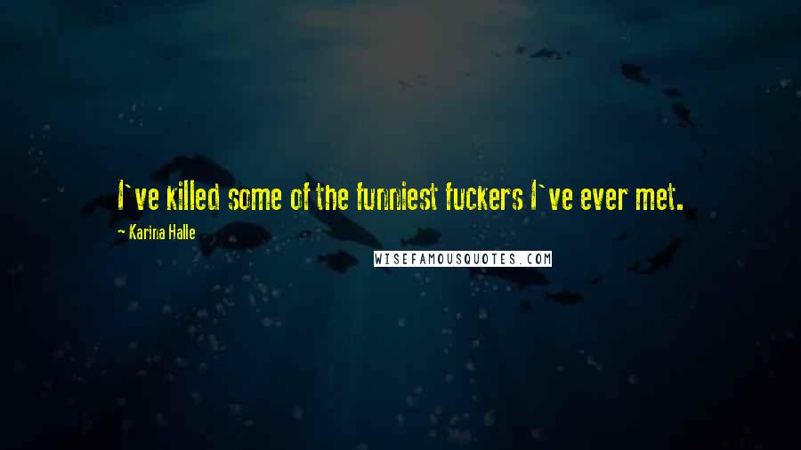 Karina Halle Quotes: I've killed some of the funniest fuckers I've ever met.