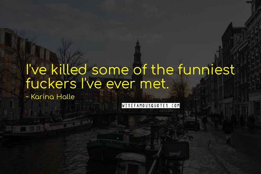 Karina Halle Quotes: I've killed some of the funniest fuckers I've ever met.