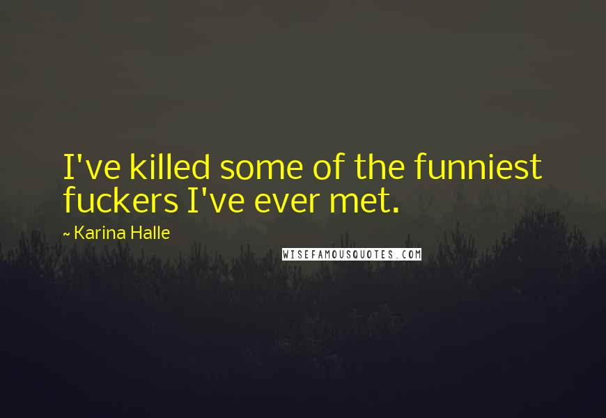 Karina Halle Quotes: I've killed some of the funniest fuckers I've ever met.
