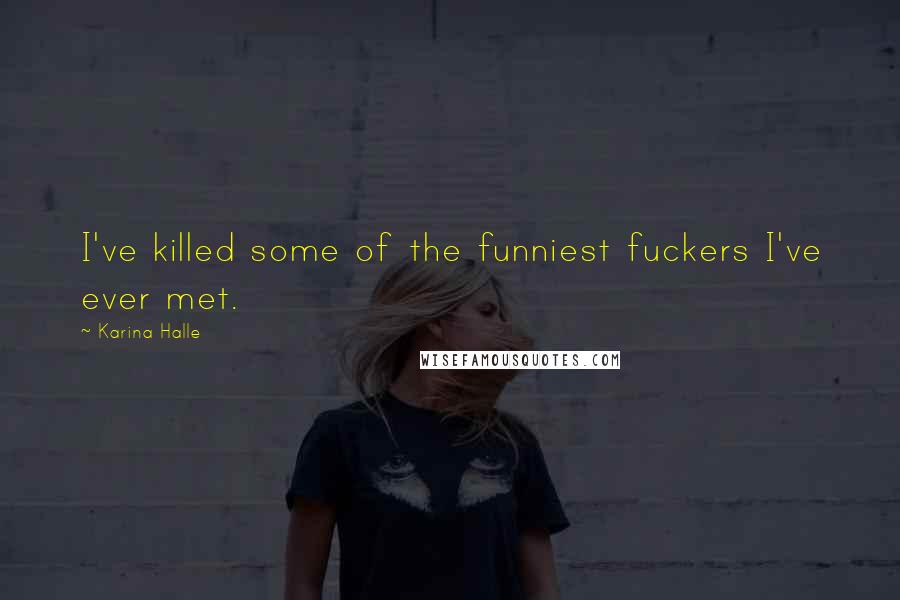 Karina Halle Quotes: I've killed some of the funniest fuckers I've ever met.