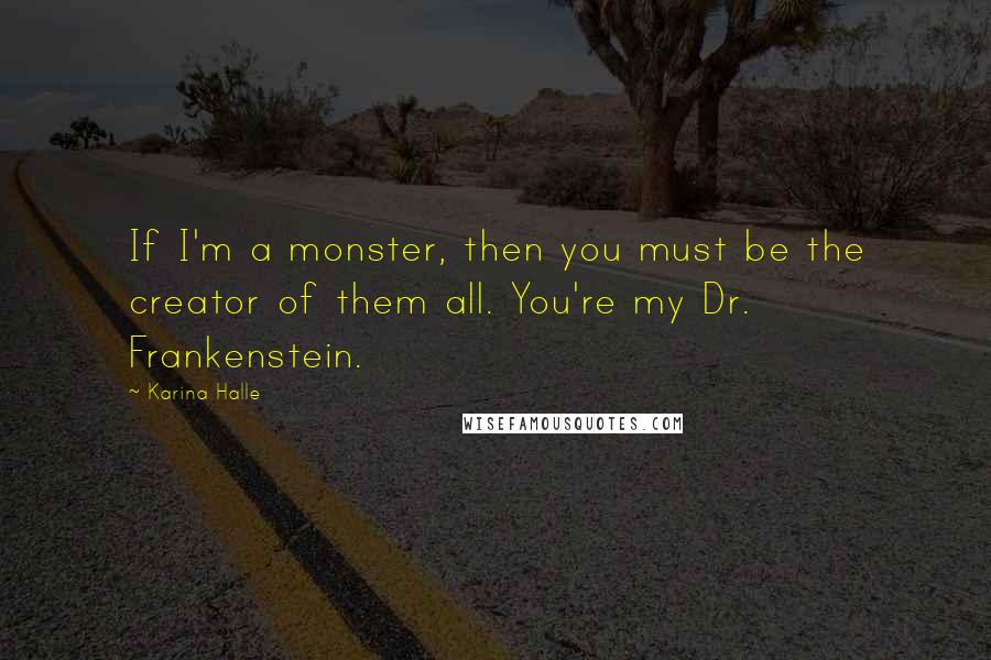 Karina Halle Quotes: If I'm a monster, then you must be the creator of them all. You're my Dr. Frankenstein.