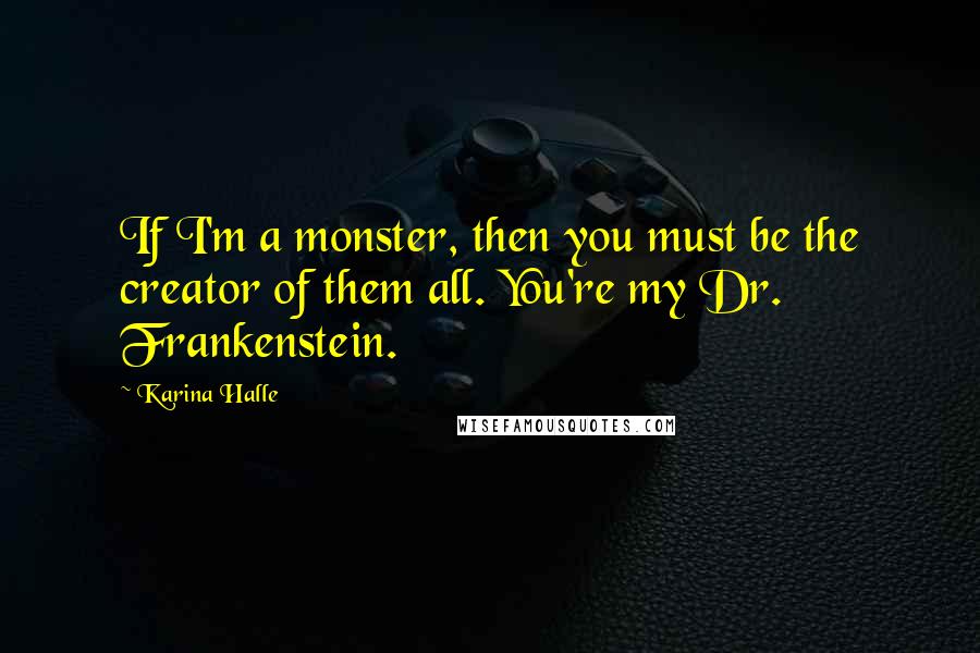 Karina Halle Quotes: If I'm a monster, then you must be the creator of them all. You're my Dr. Frankenstein.