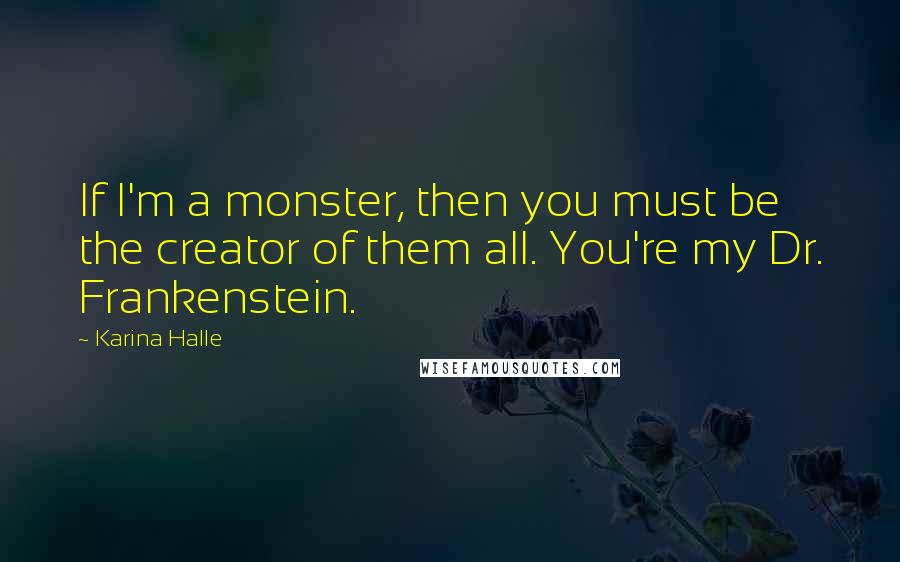 Karina Halle Quotes: If I'm a monster, then you must be the creator of them all. You're my Dr. Frankenstein.