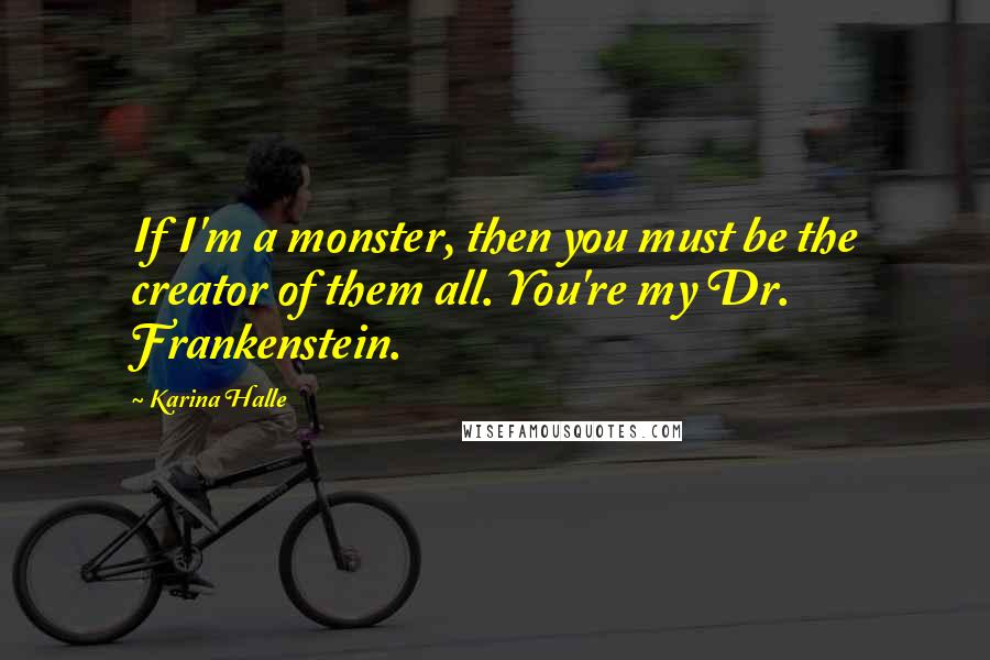 Karina Halle Quotes: If I'm a monster, then you must be the creator of them all. You're my Dr. Frankenstein.