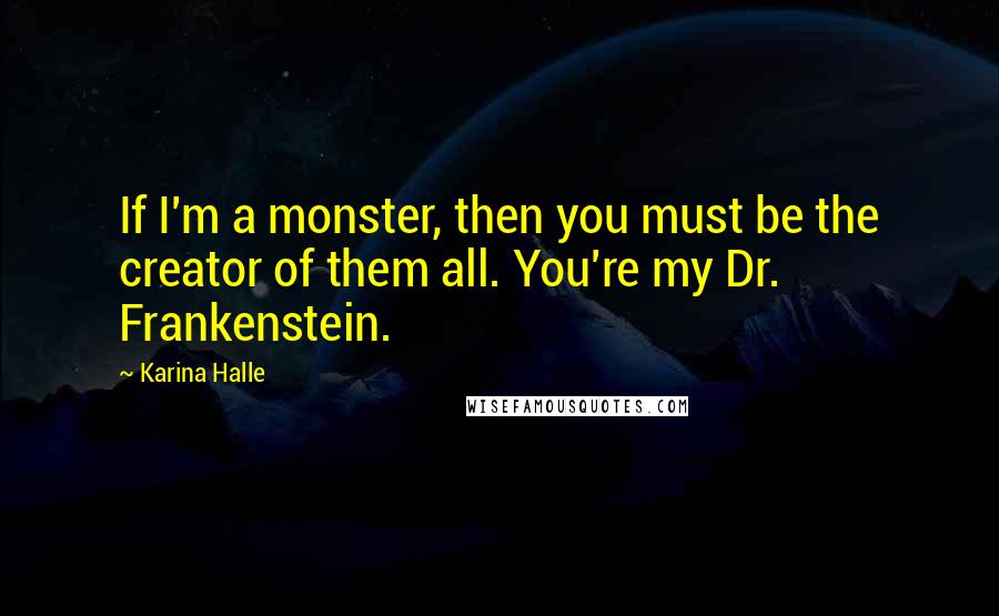 Karina Halle Quotes: If I'm a monster, then you must be the creator of them all. You're my Dr. Frankenstein.