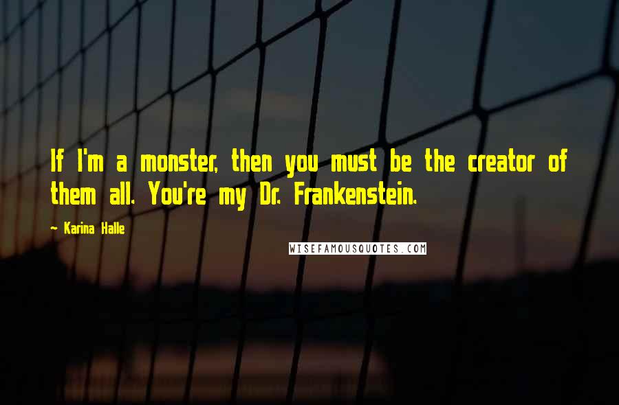 Karina Halle Quotes: If I'm a monster, then you must be the creator of them all. You're my Dr. Frankenstein.