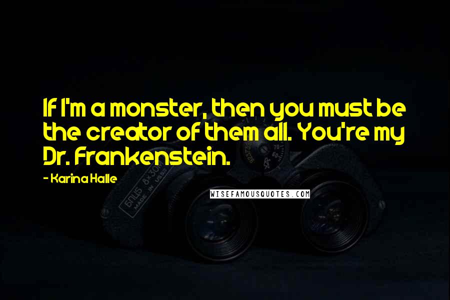 Karina Halle Quotes: If I'm a monster, then you must be the creator of them all. You're my Dr. Frankenstein.