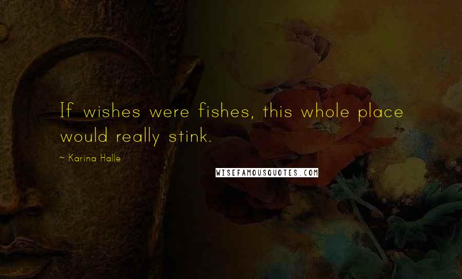 Karina Halle Quotes: If wishes were fishes, this whole place would really stink.