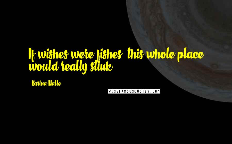 Karina Halle Quotes: If wishes were fishes, this whole place would really stink.