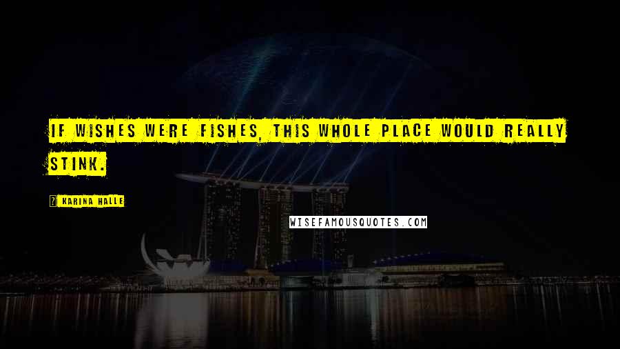 Karina Halle Quotes: If wishes were fishes, this whole place would really stink.