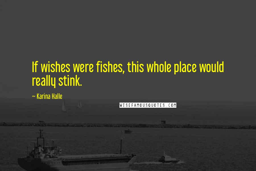 Karina Halle Quotes: If wishes were fishes, this whole place would really stink.