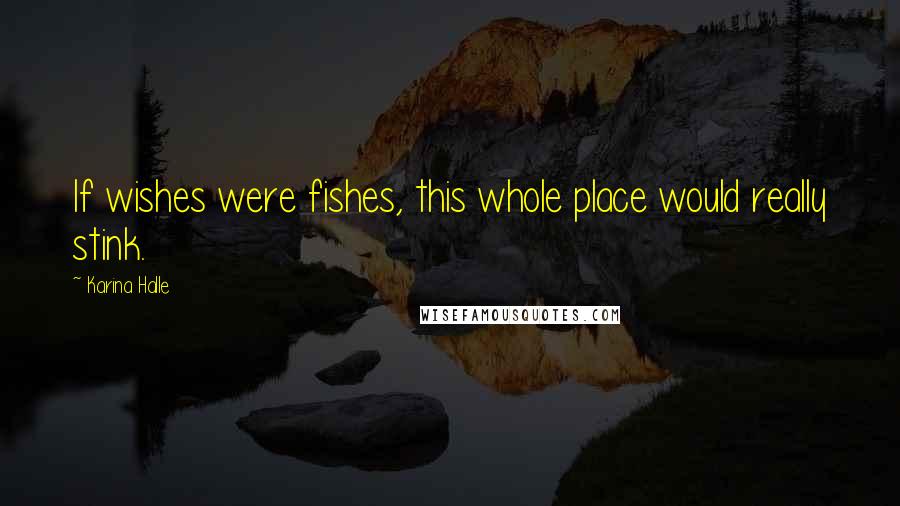 Karina Halle Quotes: If wishes were fishes, this whole place would really stink.