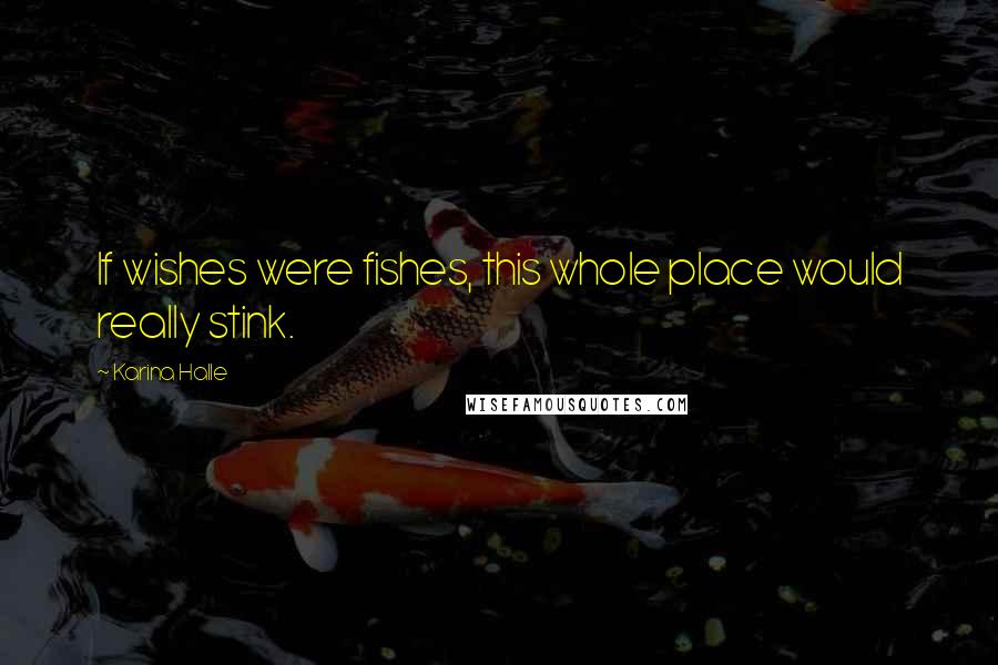 Karina Halle Quotes: If wishes were fishes, this whole place would really stink.