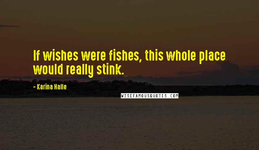 Karina Halle Quotes: If wishes were fishes, this whole place would really stink.