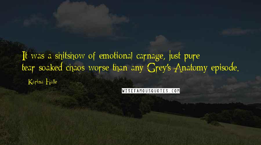 Karina Halle Quotes: It was a shitshow of emotional carnage, just pure tear-soaked chaos worse than any Grey's Anatomy episode.