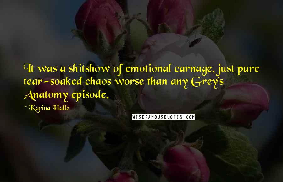 Karina Halle Quotes: It was a shitshow of emotional carnage, just pure tear-soaked chaos worse than any Grey's Anatomy episode.