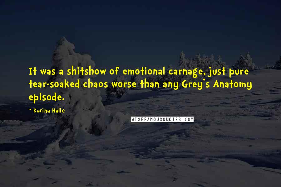 Karina Halle Quotes: It was a shitshow of emotional carnage, just pure tear-soaked chaos worse than any Grey's Anatomy episode.