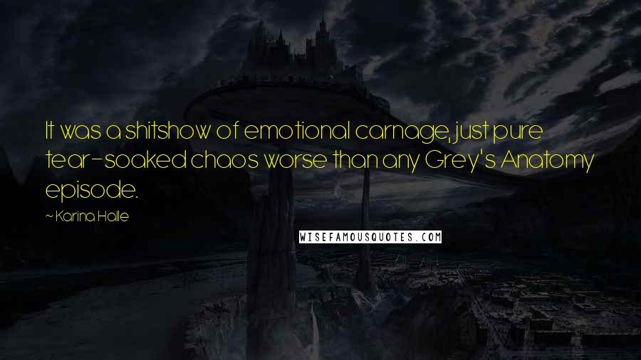 Karina Halle Quotes: It was a shitshow of emotional carnage, just pure tear-soaked chaos worse than any Grey's Anatomy episode.