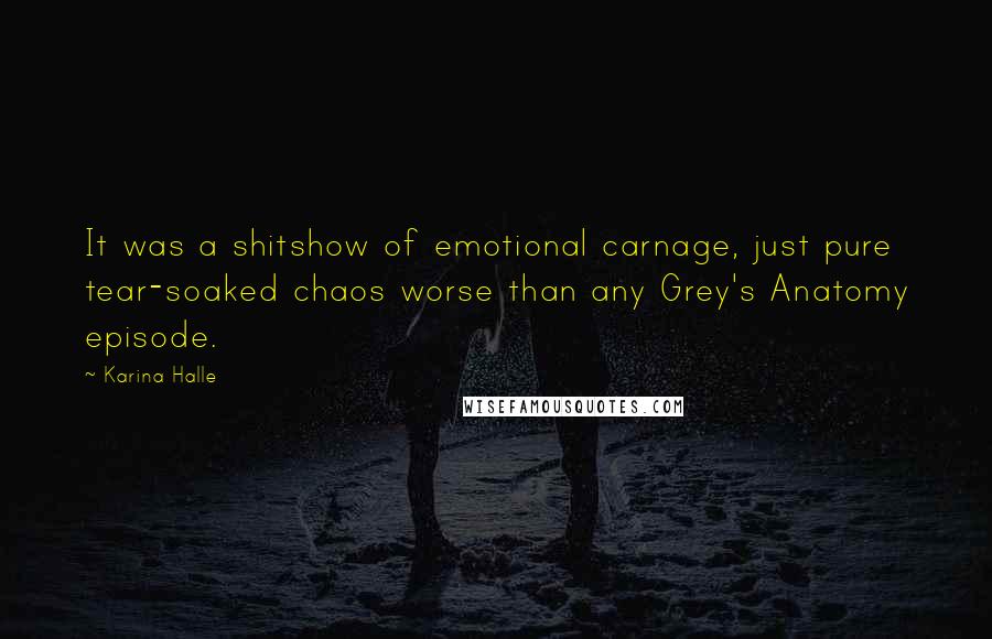 Karina Halle Quotes: It was a shitshow of emotional carnage, just pure tear-soaked chaos worse than any Grey's Anatomy episode.