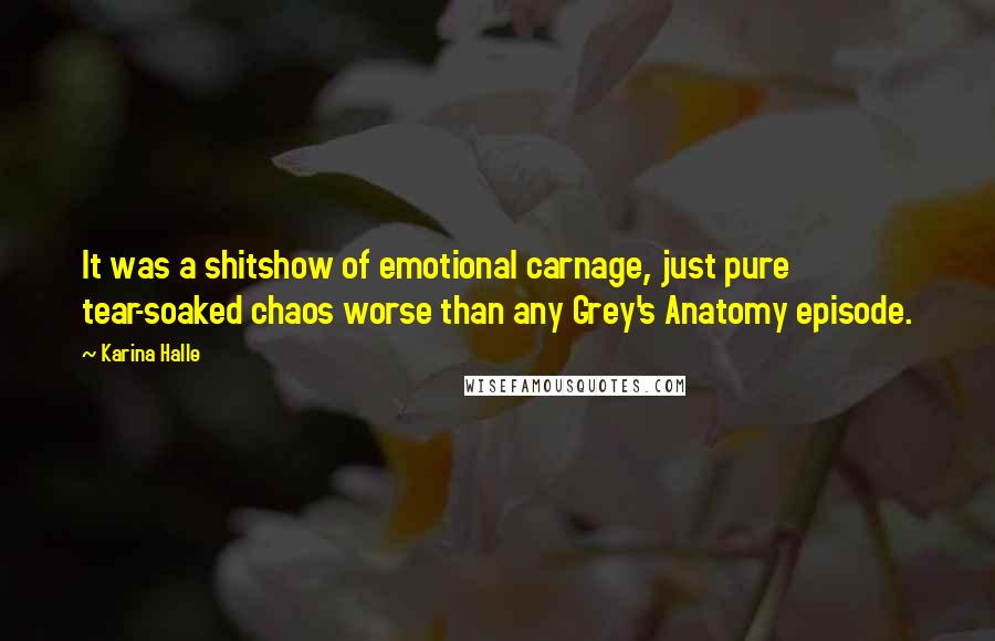 Karina Halle Quotes: It was a shitshow of emotional carnage, just pure tear-soaked chaos worse than any Grey's Anatomy episode.