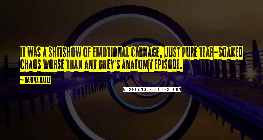 Karina Halle Quotes: It was a shitshow of emotional carnage, just pure tear-soaked chaos worse than any Grey's Anatomy episode.
