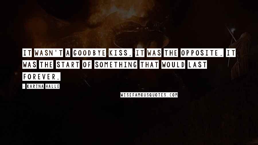 Karina Halle Quotes: It wasn't a goodbye kiss, it was the opposite. It was the start of something that would last forever.
