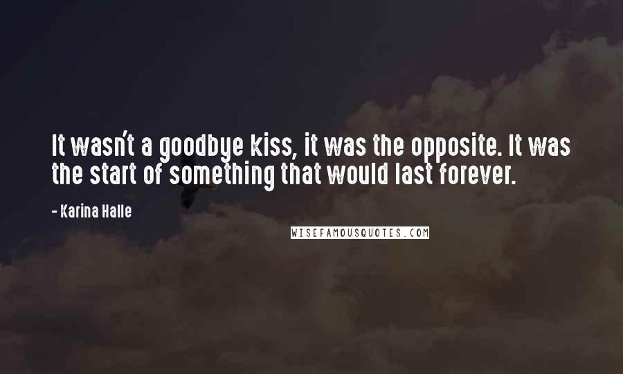Karina Halle Quotes: It wasn't a goodbye kiss, it was the opposite. It was the start of something that would last forever.