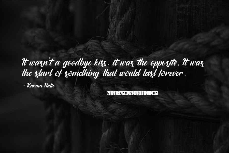 Karina Halle Quotes: It wasn't a goodbye kiss, it was the opposite. It was the start of something that would last forever.
