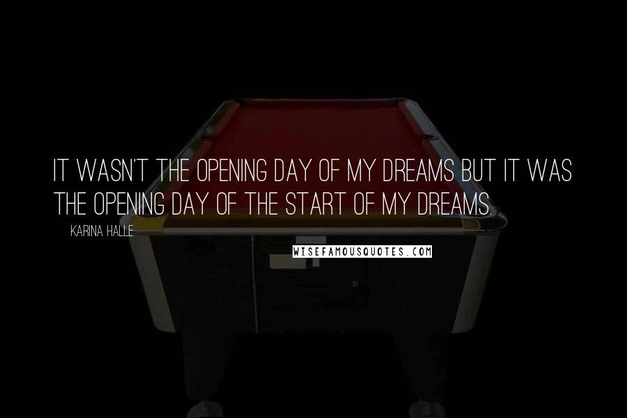 Karina Halle Quotes: It wasn't the opening day of my dreams but it was the opening day of the start of my dreams.