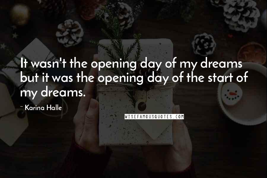 Karina Halle Quotes: It wasn't the opening day of my dreams but it was the opening day of the start of my dreams.