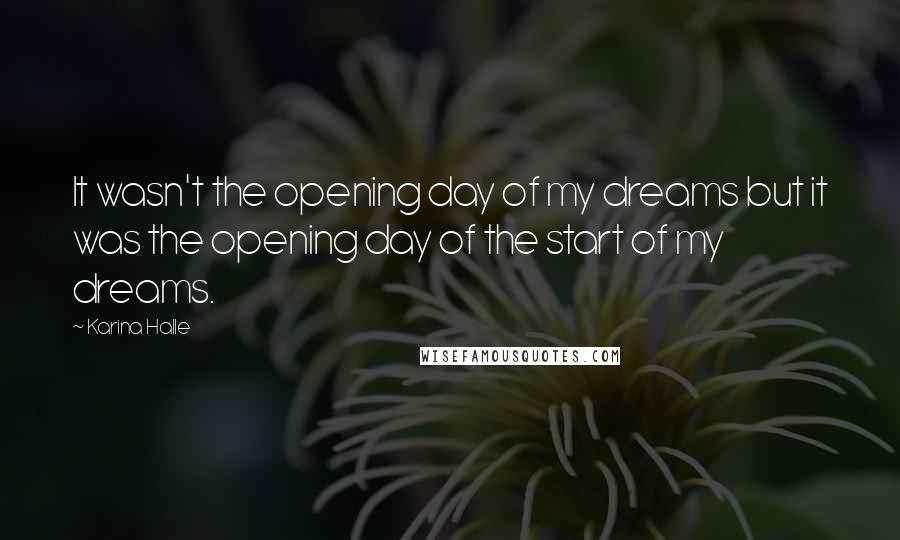 Karina Halle Quotes: It wasn't the opening day of my dreams but it was the opening day of the start of my dreams.