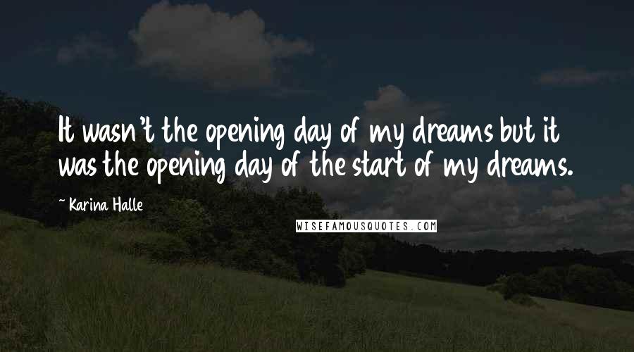 Karina Halle Quotes: It wasn't the opening day of my dreams but it was the opening day of the start of my dreams.