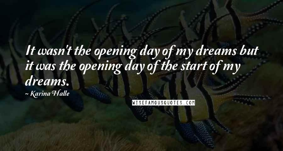 Karina Halle Quotes: It wasn't the opening day of my dreams but it was the opening day of the start of my dreams.