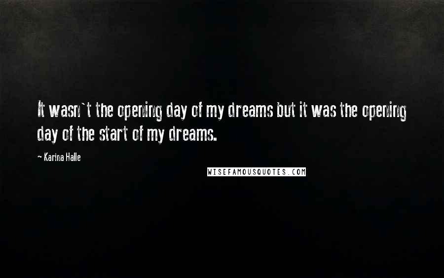 Karina Halle Quotes: It wasn't the opening day of my dreams but it was the opening day of the start of my dreams.