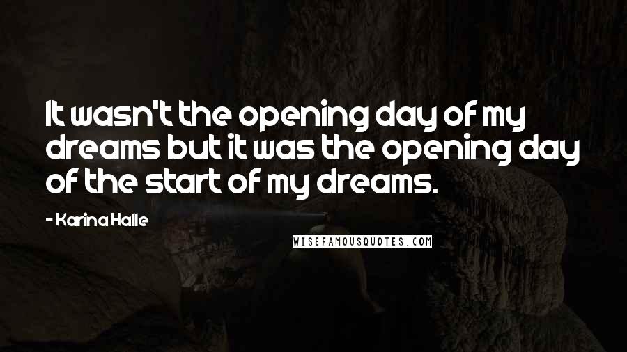 Karina Halle Quotes: It wasn't the opening day of my dreams but it was the opening day of the start of my dreams.