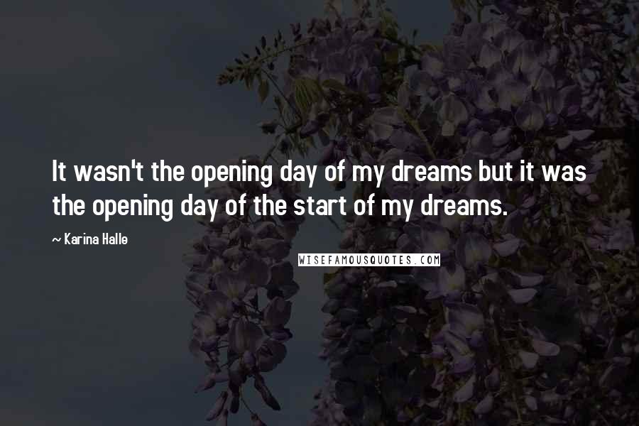 Karina Halle Quotes: It wasn't the opening day of my dreams but it was the opening day of the start of my dreams.