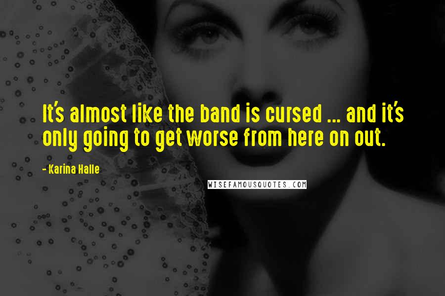 Karina Halle Quotes: It's almost like the band is cursed ... and it's only going to get worse from here on out.