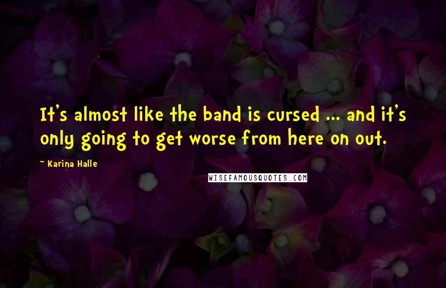 Karina Halle Quotes: It's almost like the band is cursed ... and it's only going to get worse from here on out.