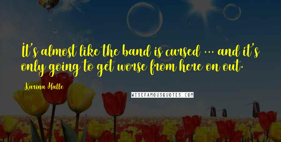 Karina Halle Quotes: It's almost like the band is cursed ... and it's only going to get worse from here on out.