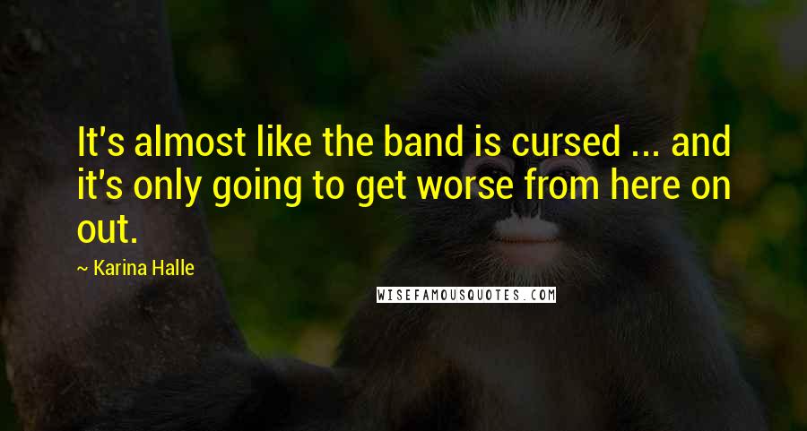 Karina Halle Quotes: It's almost like the band is cursed ... and it's only going to get worse from here on out.