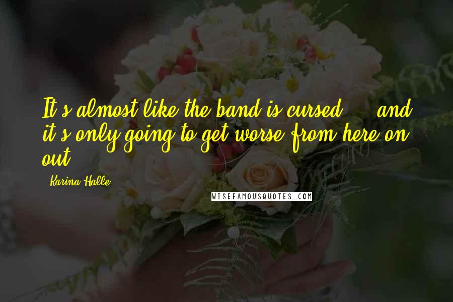 Karina Halle Quotes: It's almost like the band is cursed ... and it's only going to get worse from here on out.