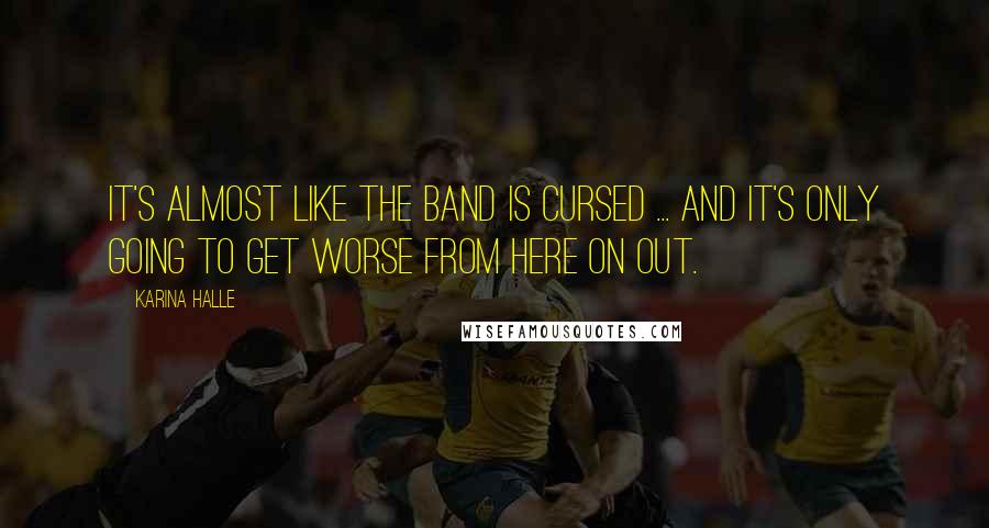 Karina Halle Quotes: It's almost like the band is cursed ... and it's only going to get worse from here on out.