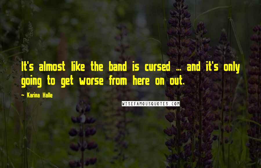 Karina Halle Quotes: It's almost like the band is cursed ... and it's only going to get worse from here on out.