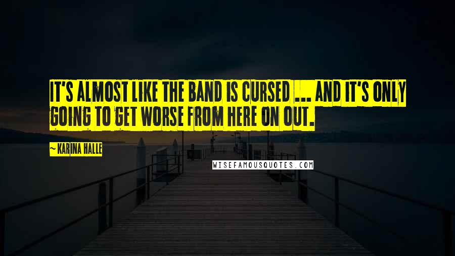 Karina Halle Quotes: It's almost like the band is cursed ... and it's only going to get worse from here on out.