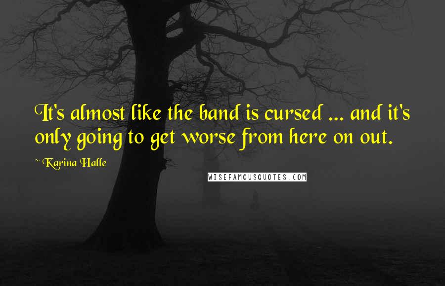 Karina Halle Quotes: It's almost like the band is cursed ... and it's only going to get worse from here on out.